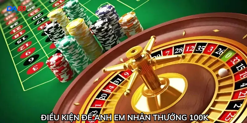 Điều kiện để anh em nhận thưởng 100K