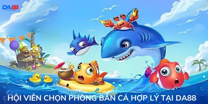 Hội viên chọn phòng bắn cá hợp lý tại Da88