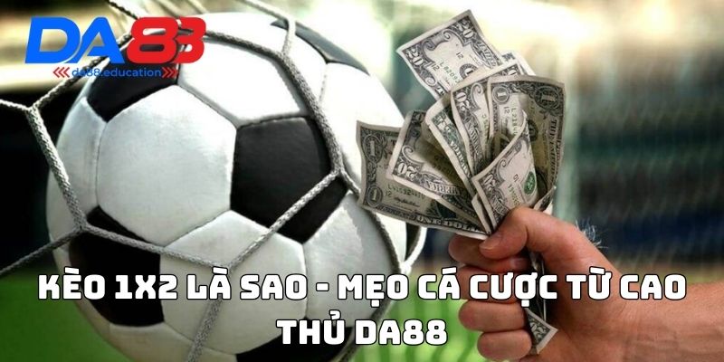 Kèo 1x2 là sao - Mẹo cá cược từ cao thủ Da88