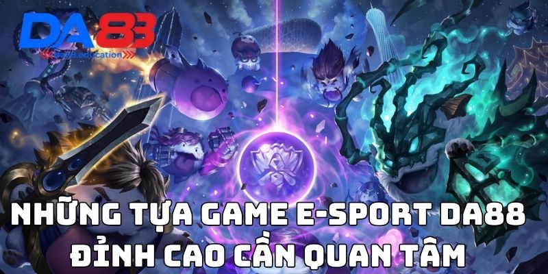 Những tựa game E-sport Da88 đỉnh cao cần quan tâm