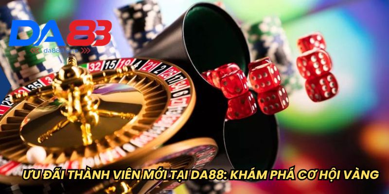 ƯU ĐÃI THÀNH VIÊN MỚI TẠI DA88: KHÁM PHÁ CƠ HỘI VÀNG