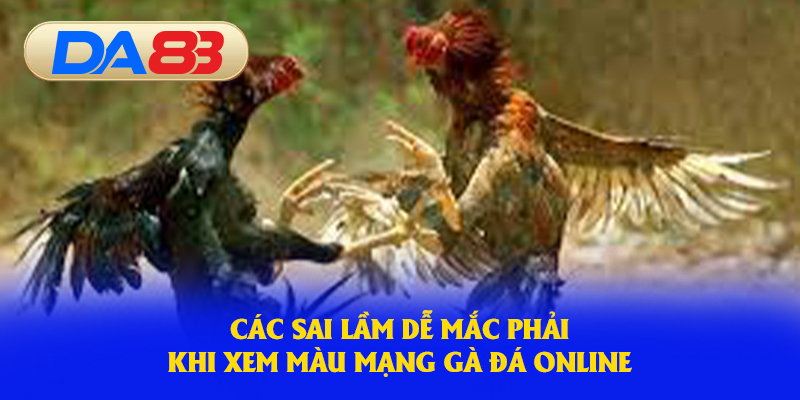 Các sai lầm dễ mắc phải khi xem màu mạng gà đá online