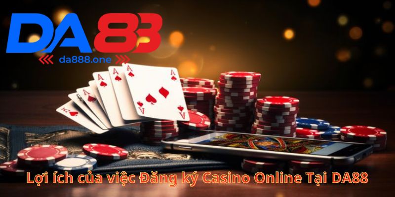 Lợi ích của việc Đăng ký Casino Online Tại DA88