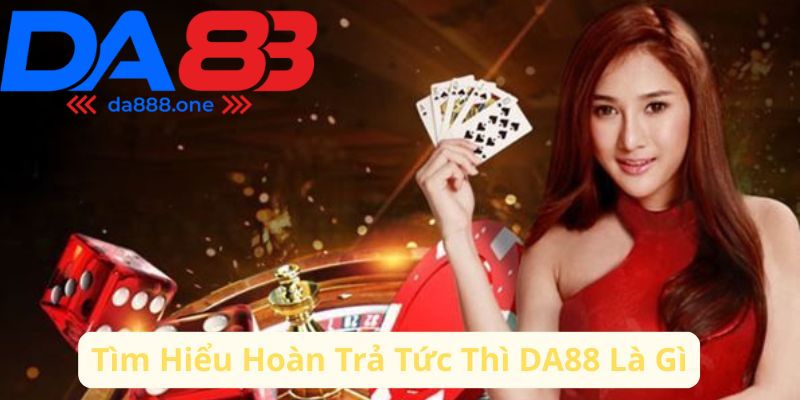 Tìm hiểu hoàn trả tức thì DA88 là gì