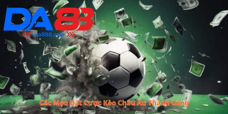Các Mẹo Đặt Cược Kèo Châu Âu Thành Công