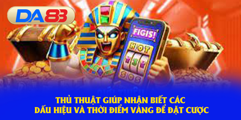 Thủ thuật giúp nhận biết các dấu hiệu và thời điểm vàng để đặt cược